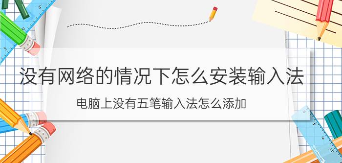 没有网络的情况下怎么安装输入法 电脑上没有五笔输入法怎么添加？